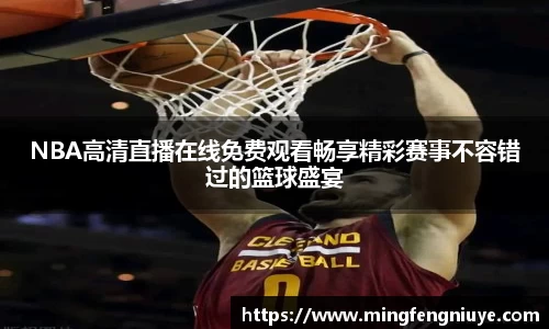 NBA高清直播在线免费观看畅享精彩赛事不容错过的篮球盛宴
